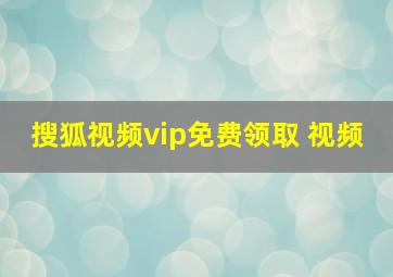 搜狐视频vip免费领取 视频